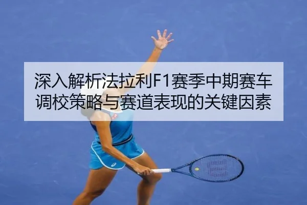 深入解析法拉利F1赛季中期赛车调校策略与赛道表现的关键因素